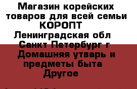 Магазин корейских товаров для всей семьи КОРОПТ. - Ленинградская обл., Санкт-Петербург г. Домашняя утварь и предметы быта » Другое   